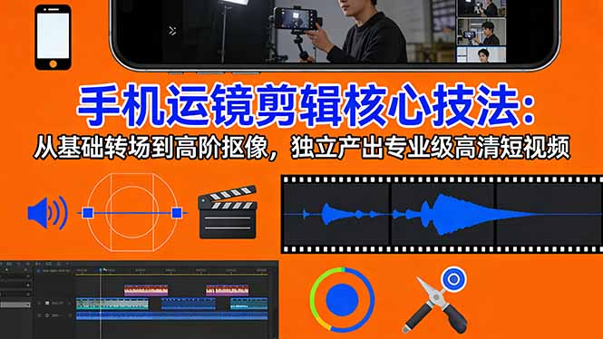 手机运镜 剪辑核心技法：从基础转场到高阶抠像，独立产出专业级高清短视频-shxbox省心宝盒