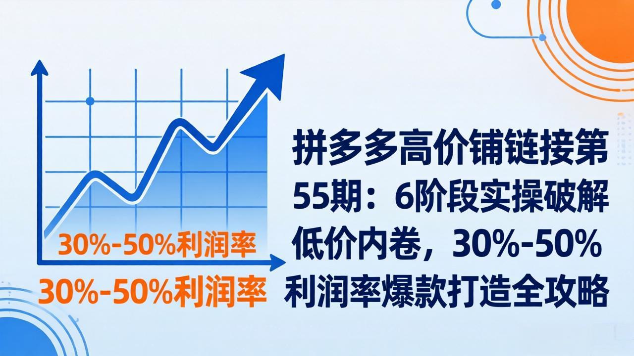 拼多多高价铺链接第55期：6阶段实操破解低价内卷，30%-50%利润率爆款打造全攻略-shxbox省心宝盒