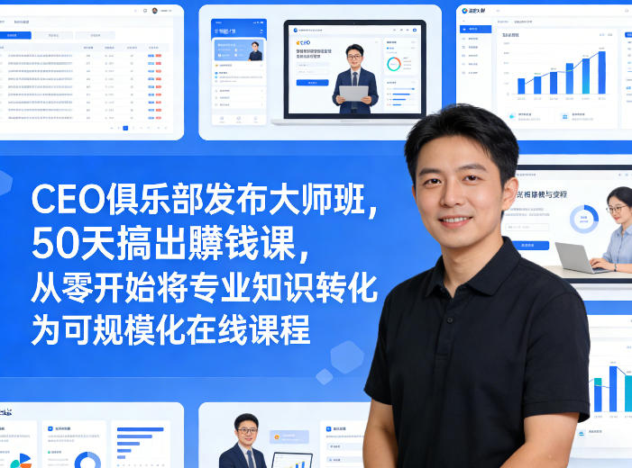 CEO俱乐部发布大师班，50天搞出賺钱课，从零开始将专业知识转化为可规模化在线课程-shxbox省心宝盒