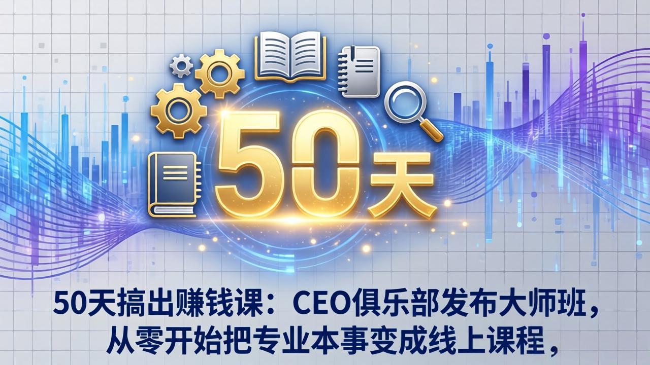 50天搞出赚钱课：CEO俱乐部发布大师班，从零开始把专业本事变成线上课程-shxbox省心宝盒