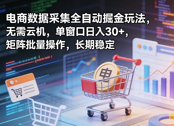 独家电商数据采集全自动掘金玩法，无需云机，单窗口日入30+，矩阵批量操作，长期稳定【揭秘】-shxbox省心宝盒