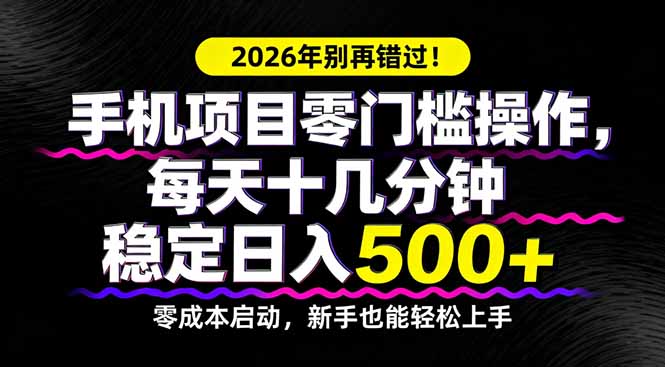2026年别再错过！手机项目零门槛操作，每天十几分钟稳定日入500+-shxbox省心宝盒