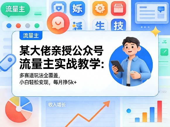 某大佬亲授公众号流量主实战教学：多赛道玩法全覆盖，小白轻松变现，每月多挣5k+-shxbox省心宝盒