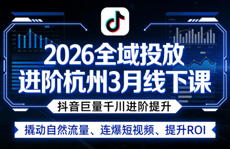 2026全域投放进阶杭州3月线下课，抖音巨量千川进阶提升，撬动自然流量、连爆短视频、提升ROI-shxbox省心宝盒