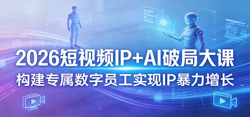 2026短视频IP+AI破局大课，构建专属数字员工实现IP暴力增长-shxbox省心宝盒