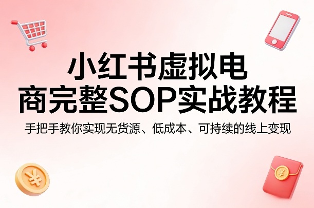 小红书虚拟电商完整SOP实战教程，手把手教你，实现无货源、低成本、可持续的线上变现-shxbox省心宝盒