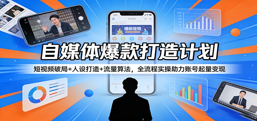 自媒体爆款打造计划：短视频破局+人设打造+流量算法，全流程实操助力账号起量变现-shxbox省心宝盒