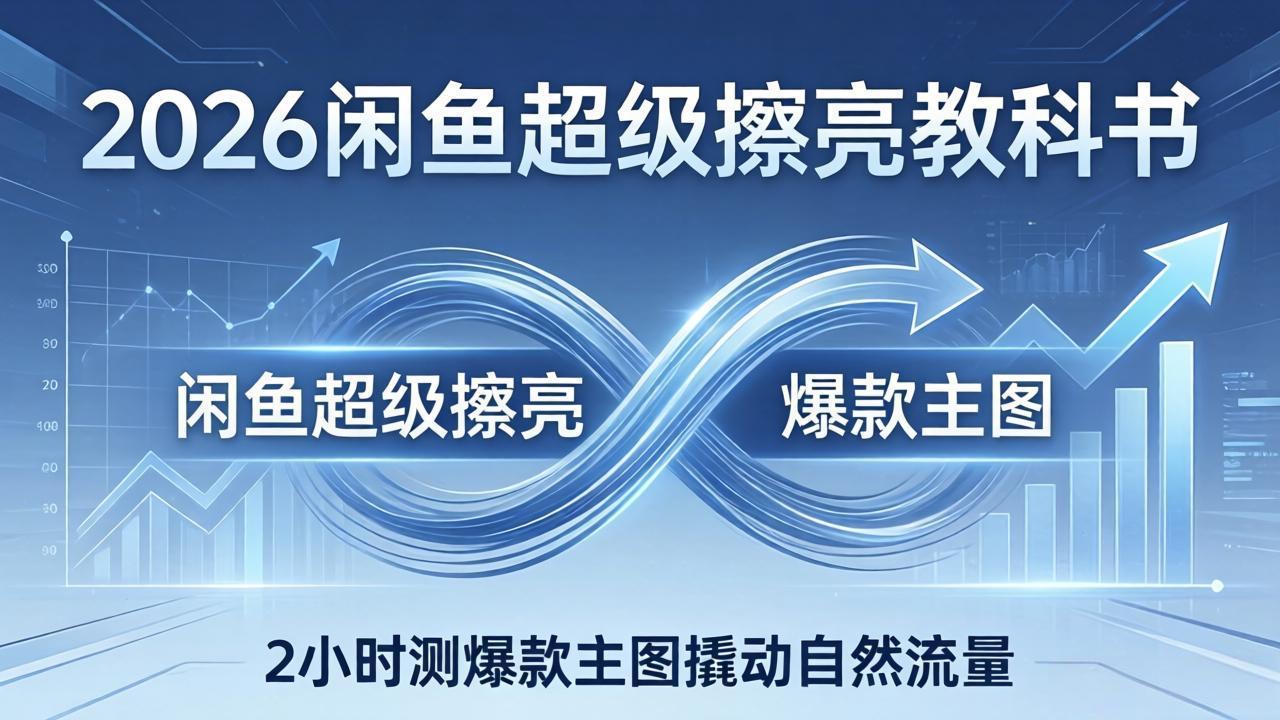 2026闲鱼超级擦亮教科书：底层逻辑出价×转化率，2小时测爆款主图撬动自然流量-shxbox省心宝盒