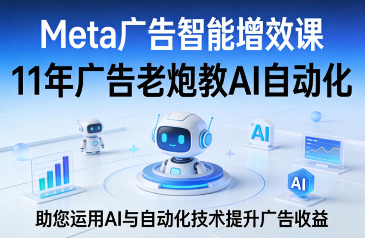 Meta广告智能增效课，11年广告老炮教AI自动化，助您运用AI与自动化技术提升广告收益-shxbox省心宝盒