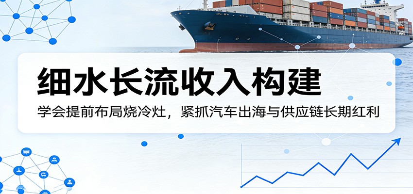 付费文章：细水长流收入构建，学会提前布局烧冷灶，紧抓汽车出海与供应链长期红利-shxbox省心宝盒