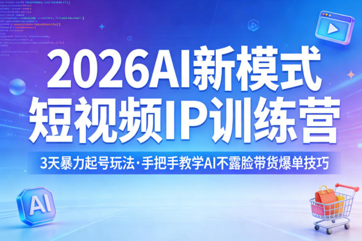 2026AI新模式短视频IP训练营，3天暴力起号玩法，手把手教学AI不露脸带货爆单技巧-shxbox省心宝盒