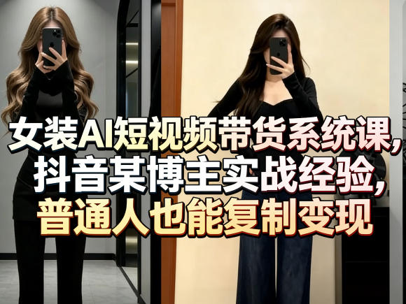 女装AI短视频带货系统课，抖音某博主实战经验，普通人也能复制变现-shxbox省心宝盒