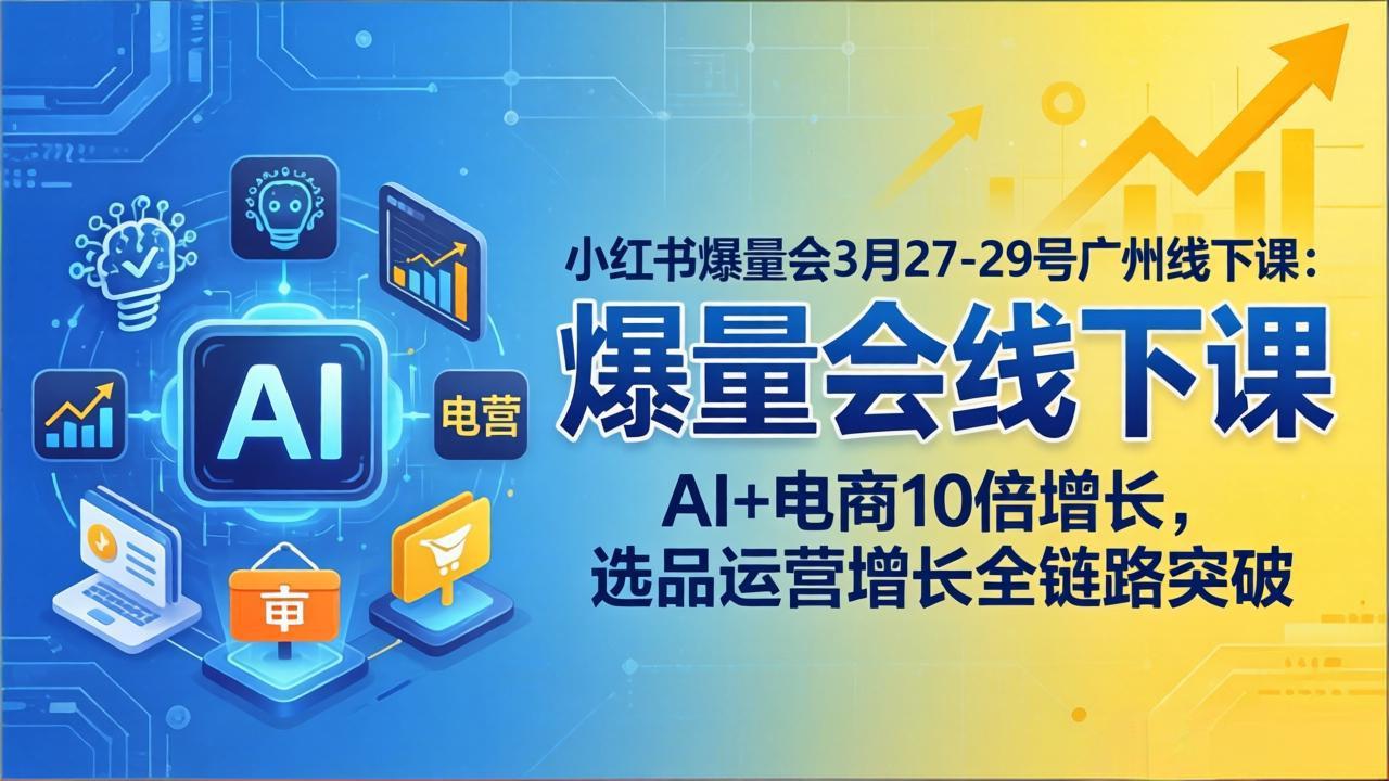 小红书爆量会3月27-29号广州线下课：AI+电商10倍增长，选品运营增长全链路突破-shxbox省心宝盒