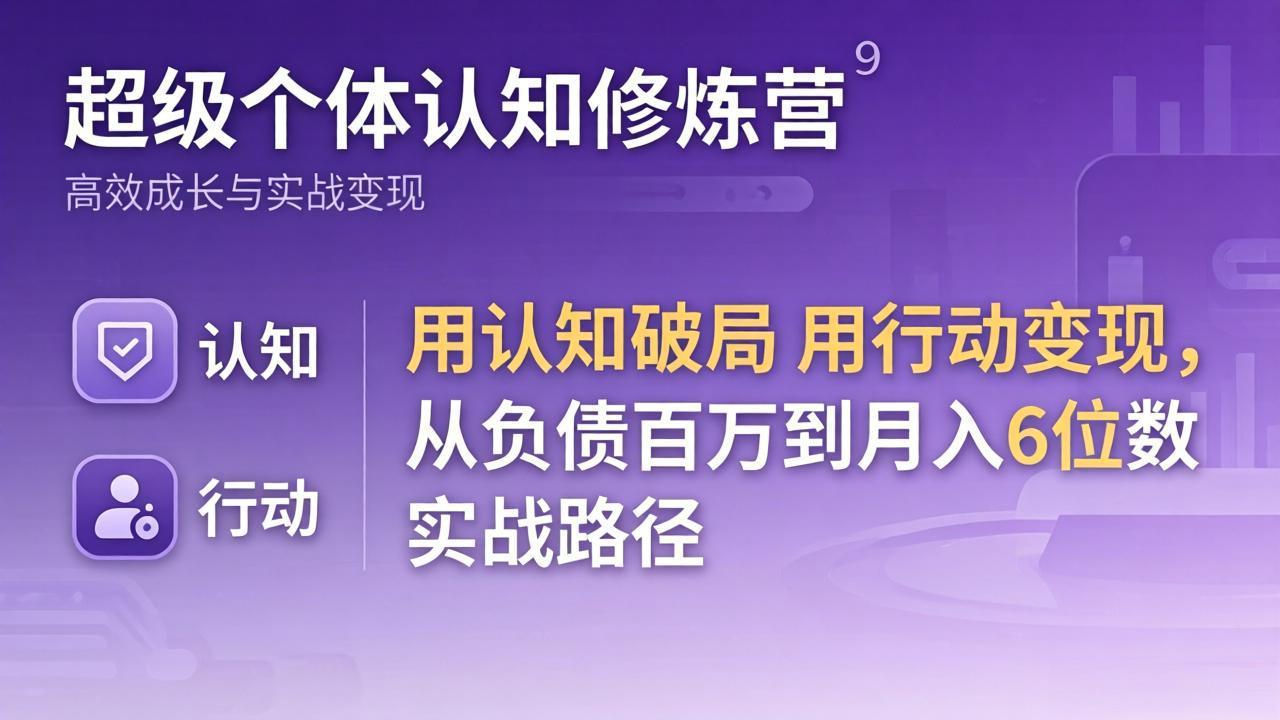 超级个体认知修炼营：用认知破局用行动变现，从负债百万到月入6位数实战路径-shxbox省心宝盒