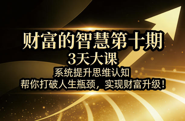 财富的智慧第十期，3天大课，系统提升思维认知，帮你打破人生瓶颈，实现财富升级！-shxbox省心宝盒