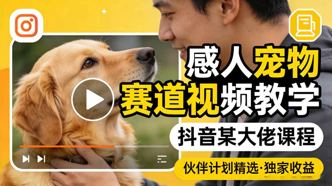 感人宠物赛道视频教学，抖音某大佬课程，可做伙伴计划精选独家收益-shxbox省心宝盒