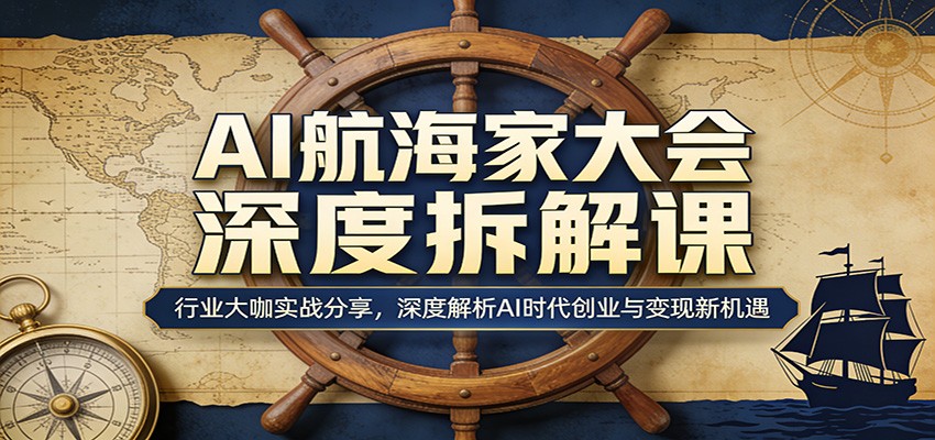 AI航海家大会深度拆解课：行业大咖实战分享，深度解析AI时代创业与变现新机遇-shxbox省心宝盒
