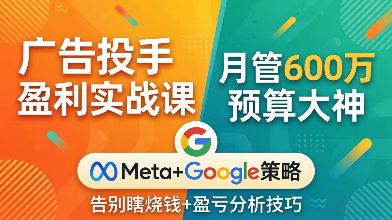 广告投手盈利实战课：月管600万预算大神，带你告别瞎烧钱，Meta+Google策略+盈亏分析-shxbox省心宝盒