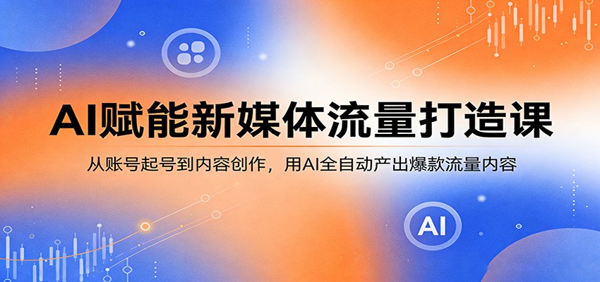 AI赋能新媒体流量打造课：从账号起号到内容创作，用AI全自动产出爆款流量内容-shxbox省心宝盒