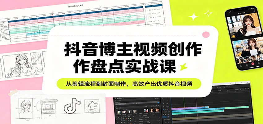 抖音博主视频创作盘点实战课：从剪辑流程到封面制作，高效产出优质抖音视频-shxbox省心宝盒