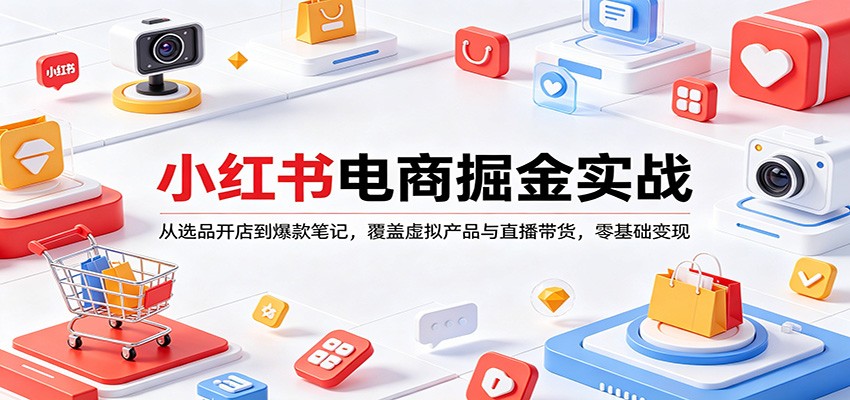 小红书电商掘金实战：从选品开店到爆款笔记，覆盖虚拟产品与直播带货，零基础变现-shxbox省心宝盒