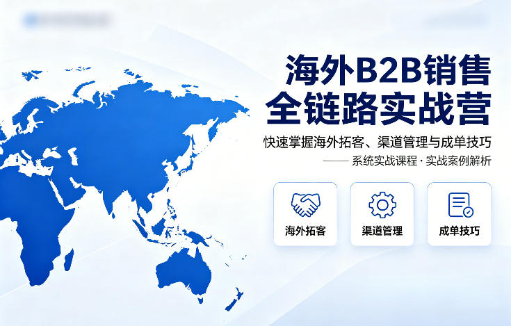海外B2B销售全链路实战营，快速掌握海外拓客、渠道管理与成单技巧-shxbox省心宝盒