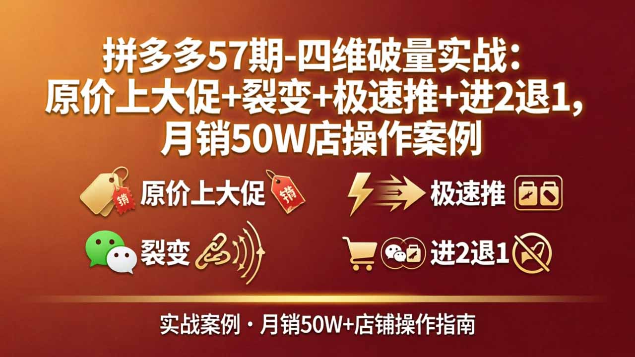 拼多多57期-四维破量实战：原价上大促+裂变+极速推+进2退1，月销50W店操作案例-shxbox省心宝盒