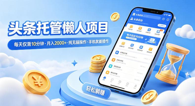 头条托管懒人项目，每天仅需10分钟，月入2000+，纯无脑操作，手机就能操作【揭秘】-shxbox省心宝盒