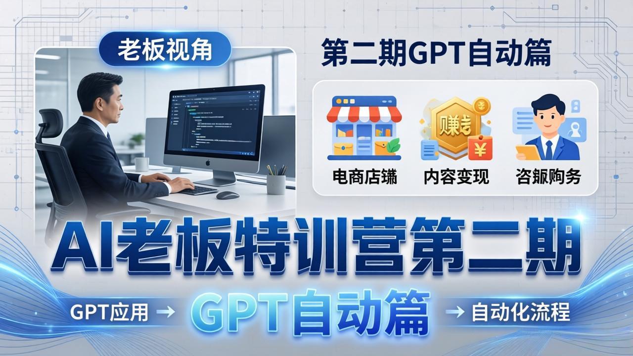 AI老板特训营第二期GPT自动篇：GPT应用+赚钱案例+自动化流程，老板AI降本增效课-shxbox省心宝盒