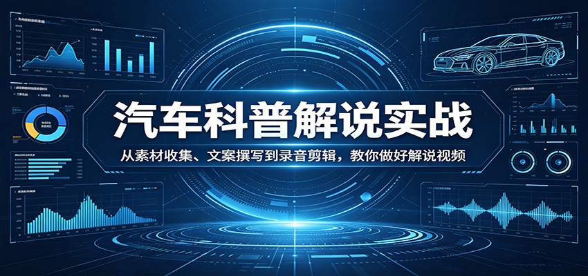 汽车科普解说实战：从素材收集、文案撰写到录音剪辑，教你做好解说视频-shxbox省心宝盒