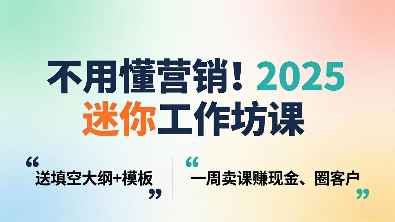 不用懂营销！2025 迷你工作坊课：送填空大纲 + 模板，一周卖课赚现金、圈客户-shxbox省心宝盒