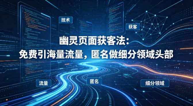 用懂技术！幽灵页面获客法：免费引海量流量，匿名做细分领域头部-shxbox省心宝盒