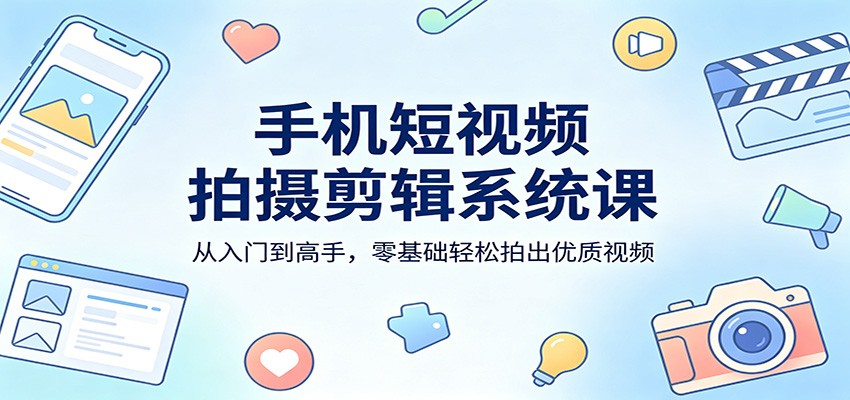 手机短视频拍摄剪辑系统课：从入门到高手，零基础轻松拍出优质视频-shxbox省心宝盒