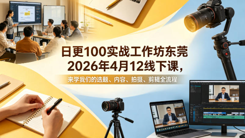 日更100实条‬战工作坊东莞2026年4月12线下课，来学我们的选题、内容、拍摄、剪辑全流程-shxbox省心宝盒