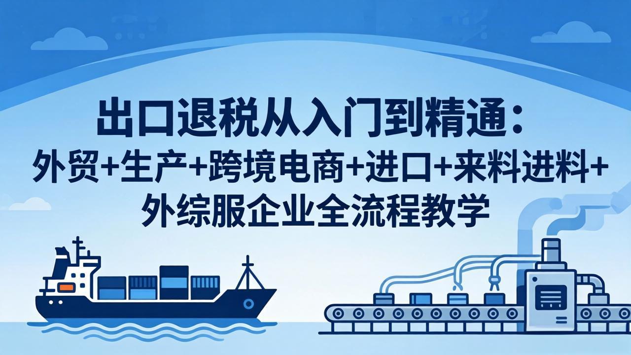 出口退税从入门到精通：外贸+生产+跨境电商+进口+来料进料+外综服企业全流程教学-shxbox省心宝盒