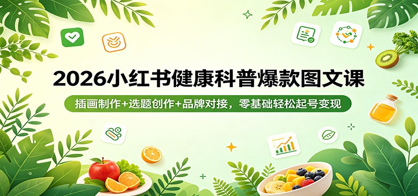 2026小红书健康科普爆款图文课：插画制作+选题创作+品牌对接，零基础轻松起号变现-shxbox省心宝盒
