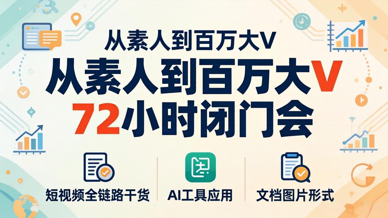 从素人到百万大V 72小时闭门会：短视频全链路干货+AI工具应用，文档图片形式轻松学变现-shxbox省心宝盒