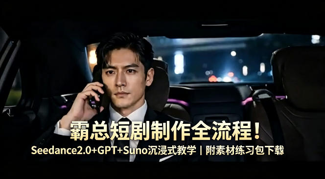霸总短剧制作全流程！Seedance2.0+GPT+Suno沉浸式教学｜附素材练习包下载-shxbox省心宝盒