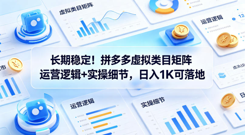 长期稳定！拼多多虚拟类目矩阵运营逻辑+实操细节，日入1K可落地【揭秘】-shxbox省心宝盒