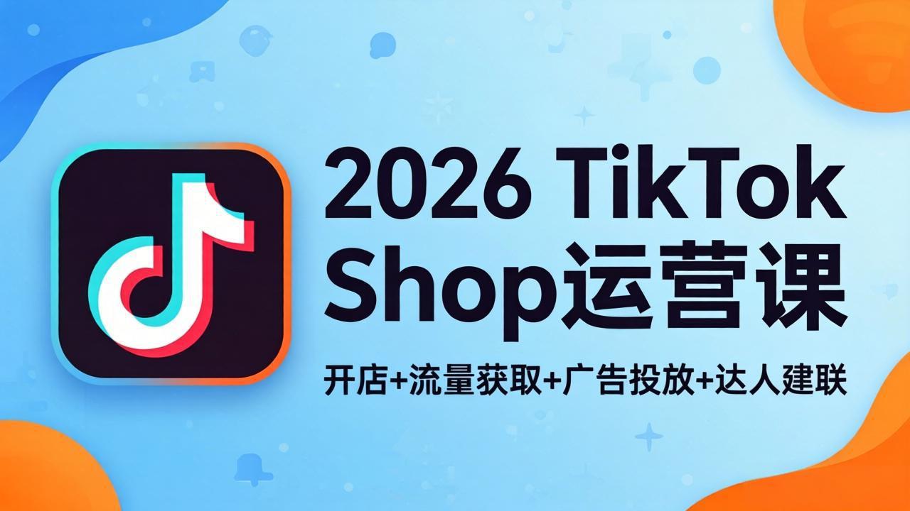 2026TikTok Shop运营课：开店+流量获取+广告投放+达人建联，解锁海外电商掘金路径-shxbox省心宝盒