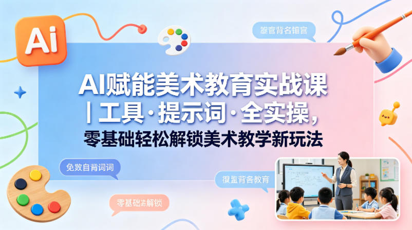 AI赋能美术教育实战课｜工具·提示词·全实操，零基础轻松解锁美术教学新玩法-shxbox省心宝盒