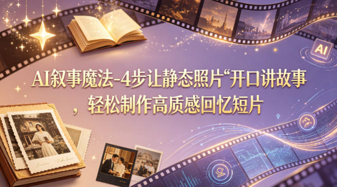 AI叙事魔法-4步让静态照片“开口讲故事”，轻松制作高质感回忆短片-shxbox省心宝盒