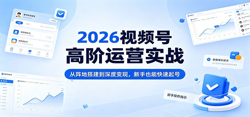 2026视频号高阶运营实战：从阵地搭建到深度变现，新手也能快速起号-shxbox省心宝盒