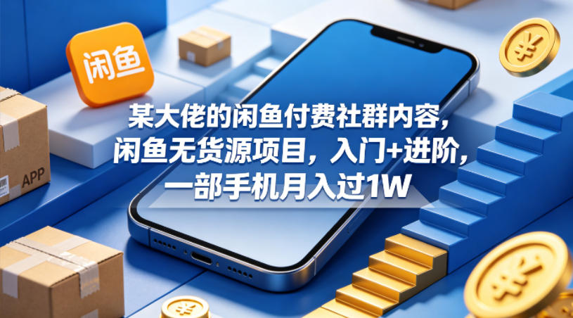 某大佬的闲鱼付费社群内容，闲鱼无货源项目，入门+进阶，一部手机月入过1W-shxbox省心宝盒