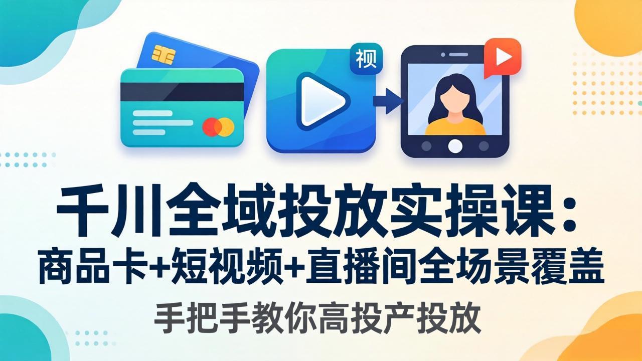千川全域投放实操课-更新4月30：商品卡+短视频+直播间全场景覆盖，手把手教你高投产投放-shxbox省心宝盒
