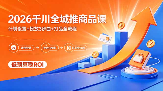 2026千川全域推商品课，计划设置+投放3步曲+打品全流程，低预算稳ROI-shxbox省心宝盒