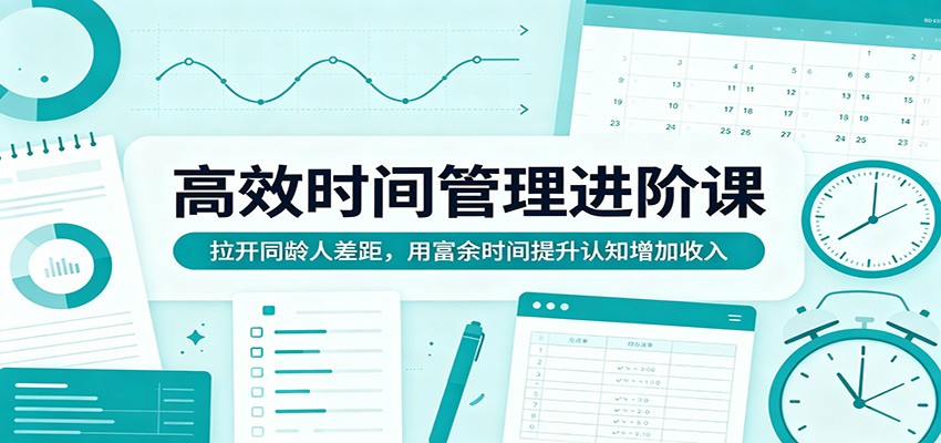 高效时间管理进阶课：拉开同龄人差距，用富余时间提升认知增加收入-shxbox省心宝盒