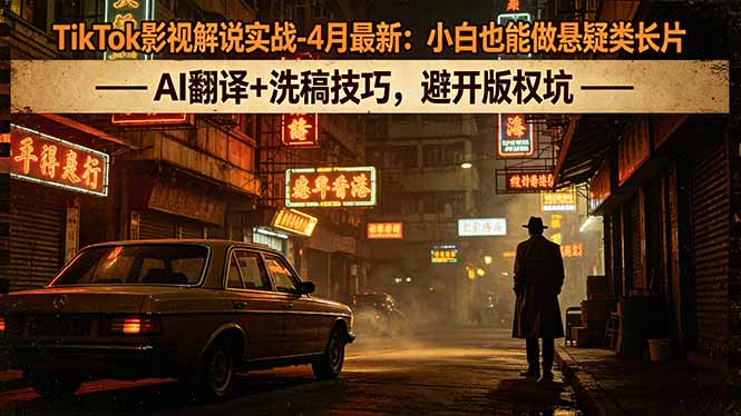 TikTok影视解说实战-4月最新：小白也能做悬疑类长片，AI翻译+洗稿技巧，避开版权坑-shxbox省心宝盒