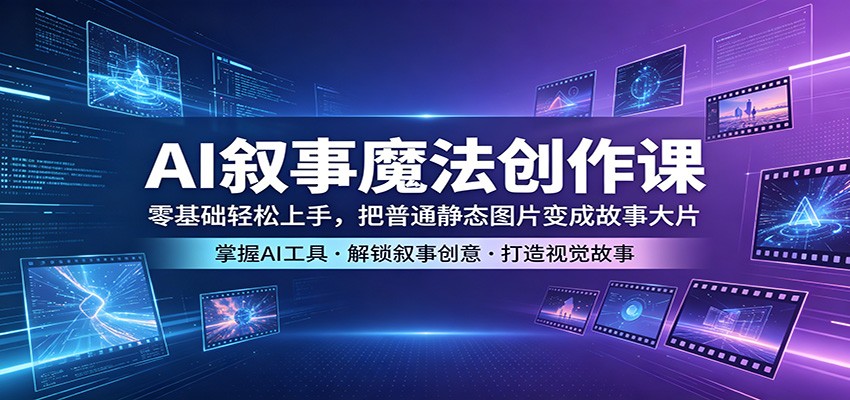 AI叙事魔法创作课：零基础轻松上手，把普通静态图片变成故事大片-shxbox省心宝盒