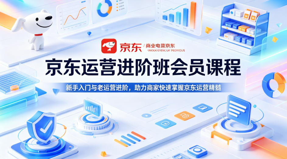 京东运营进阶班会员课程，新手入门与老运营进阶，助力商家快速掌握京东运营精髓-shxbox省心宝盒